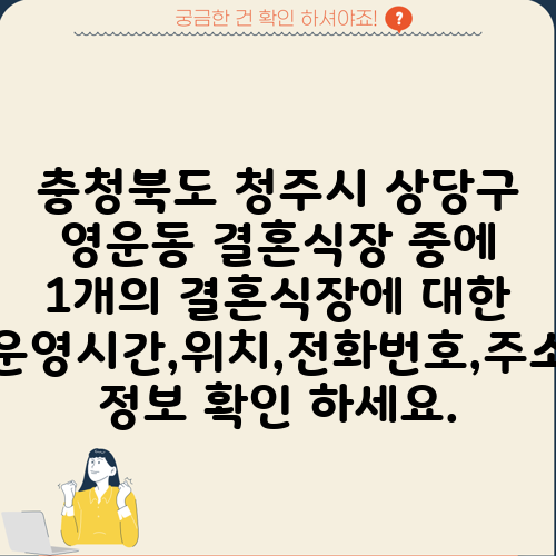 충청북도 청주시 상당구 영운동 결혼식장 중에 1개의 결혼식장에 대한 운영시간,위치,전화번호,주소 정보 확인 하세요.