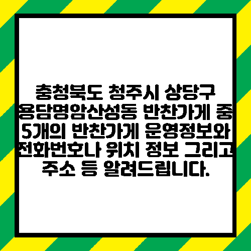 충청북도 청주시 상당구 용담명암산성동 반찬가게 중 5개의 반찬가게 운영정보와 전화번호나 위치 정보 그리고 주소 등 알려드립니다.