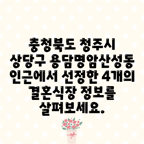 충청북도 청주시 상당구 용담명암산성동 인근에서 선정한 4개의 결혼식장 정보를 살펴보세요.
