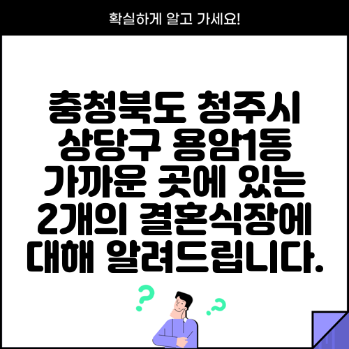 충청북도 청주시 상당구 용암1동 가까운 곳에 있는 2개의 결혼식장에 대해 알려드립니다.