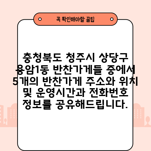 충청북도 청주시 상당구 용암1동 반찬가게들 중에서 5개의 반찬가게 주소와 위치 및 운영시간과 전화번호 정보를 공유해드립니다.