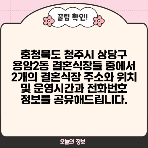 충청북도 청주시 상당구 용암2동 결혼식장들 중에서 2개의 결혼식장 주소와 위치 및 운영시간과 전화번호 정보를 공유해드립니다.