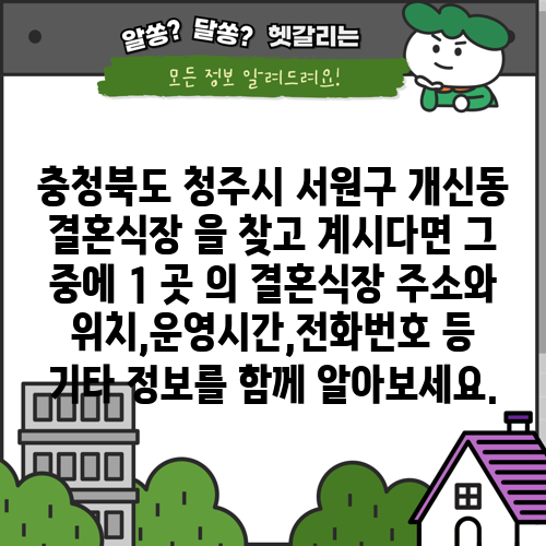 충청북도 청주시 서원구 개신동 결혼식장 을 찾고 계시다면 그 중에 1 곳 의 결혼식장 주소와 위치,운영시간,전화번호 등 기타 정보를 함께 알아보세요.