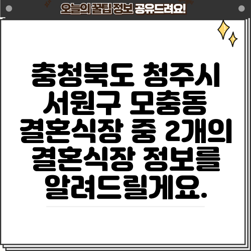 충청북도 청주시 서원구 모충동 결혼식장 중 2개의 결혼식장 정보를 알려드릴게요.