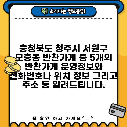 충청북도 청주시 서원구 모충동 반찬가게 중 5개의 반찬가게 운영정보와 전화번호나 위치 정보 그리고 주소 등 알려드립니다.