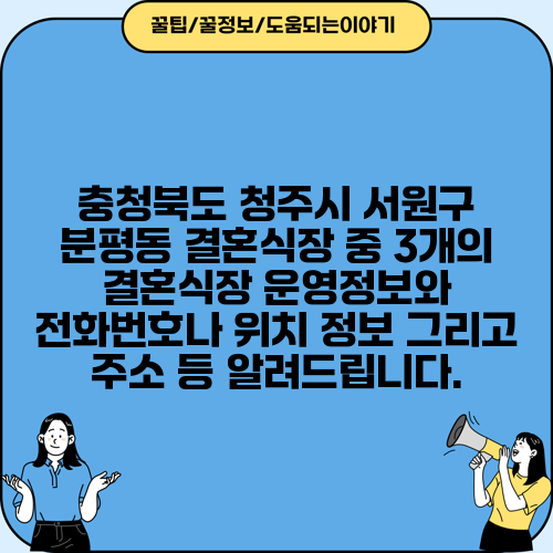 충청북도 청주시 서원구 분평동 결혼식장 중 3개의 결혼식장 운영정보와 전화번호나 위치 정보 그리고 주소 등 알려드립니다.