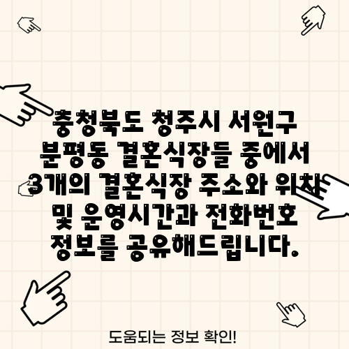충청북도 청주시 서원구 분평동 결혼식장들 중에서 3개의 결혼식장 주소와 위치 및 운영시간과 전화번호 정보를 공유해드립니다.