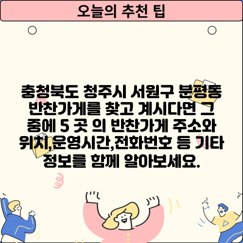 충청북도 청주시 서원구 분평동 반찬가게를 찾고 계시다면 그 중에 5 곳 의 반찬가게 주소와 위치,운영시간,전화번호 등 기타 정보를 함께 알아보세요.