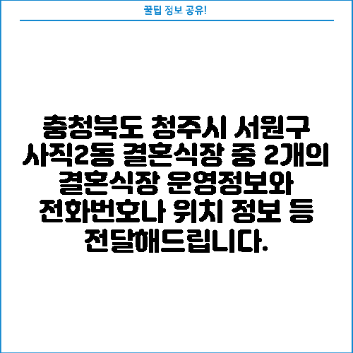 충청북도 청주시 서원구 사직2동 결혼식장 중 2개의 결혼식장 운영정보와 전화번호나 위치 정보 등 전달해드립니다.