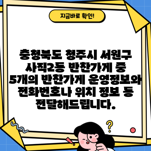 충청북도 청주시 서원구 사직2동 반찬가게 중 5개의 반찬가게 운영정보와 전화번호나 위치 정보 등 전달해드립니다.
