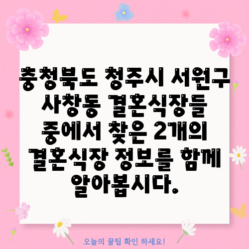 충청북도 청주시 서원구 사창동 결혼식장들 중에서 찾은 2개의 결혼식장 정보를 함께 알아봅시다.
