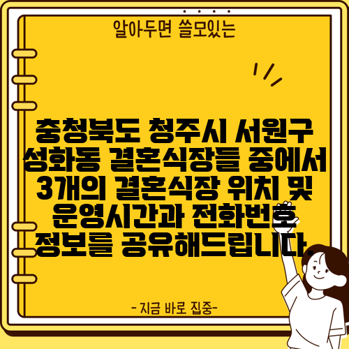 충청북도 청주시 서원구 성화동 결혼식장들 중에서 3개의 결혼식장 위치 및 운영시간과 전화번호 정보를 공유해드립니다.