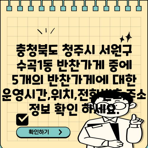 충청북도 청주시 서원구 수곡1동 반찬가게 중에 5개의 반찬가게에 대한 운영시간,위치,전화번호,주소 정보 확인 하세요.