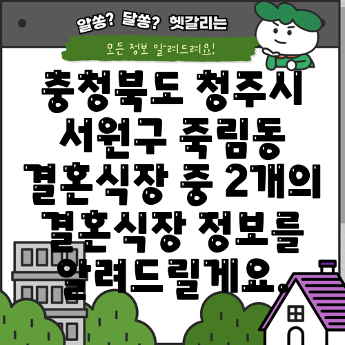 충청북도 청주시 서원구 죽림동 결혼식장 중 2개의 결혼식장 정보를 알려드릴게요.