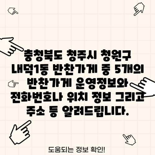 충청북도 청주시 청원구 내덕1동 반찬가게 중 5개의 반찬가게 운영정보와 전화번호나 위치 정보 그리고 주소 등 알려드립니다.
