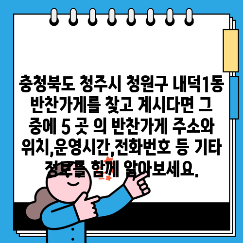 충청북도 청주시 청원구 내덕1동 반찬가게를 찾고 계시다면 그 중에 5 곳 의 반찬가게 주소와 위치,운영시간,전화번호 등 기타 정보를 함께 알아보세요.