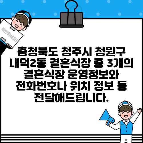 충청북도 청주시 청원구 내덕2동 결혼식장 중 3개의 결혼식장 운영정보와 전화번호나 위치 정보 등 전달해드립니다.