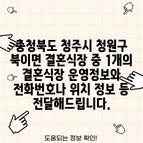 충청북도 청주시 청원구 북이면 결혼식장 중 1개의 결혼식장 운영정보와 전화번호나 위치 정보 등 전달해드립니다.