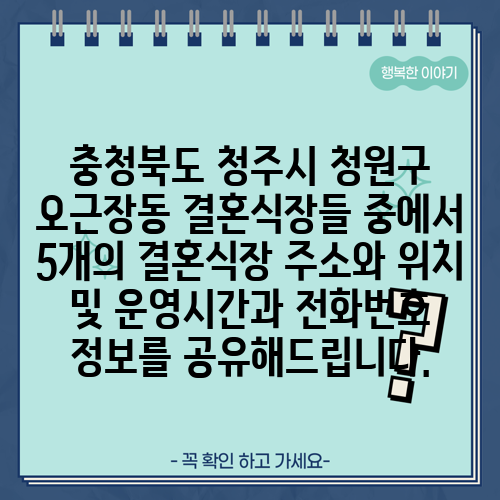 충청북도 청주시 청원구 오근장동 결혼식장들 중에서 5개의 결혼식장 주소와 위치 및 운영시간과 전화번호 정보를 공유해드립니다.