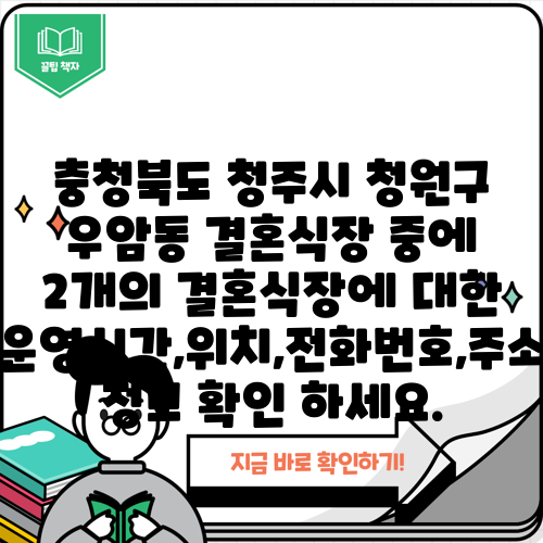 충청북도 청주시 청원구 우암동 결혼식장 중에 2개의 결혼식장에 대한 운영시간,위치,전화번호,주소 정보 확인 하세요.