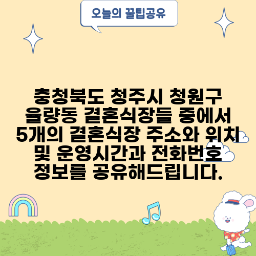 충청북도 청주시 청원구 율량동 결혼식장들 중에서 5개의 결혼식장 주소와 위치 및 운영시간과 전화번호 정보를 공유해드립니다.