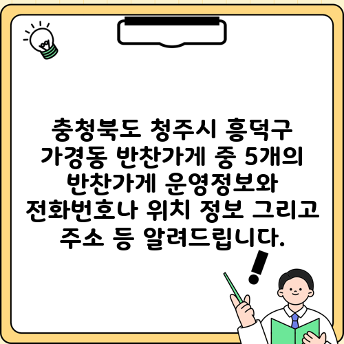 충청북도 청주시 흥덕구 가경동 반찬가게 중 5개의 반찬가게 운영정보와 전화번호나 위치 정보 그리고 주소 등 알려드립니다.