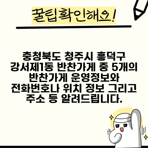 충청북도 청주시 흥덕구 강서제1동 반찬가게 중 5개의 반찬가게 운영정보와 전화번호나 위치 정보 그리고 주소 등 알려드립니다.