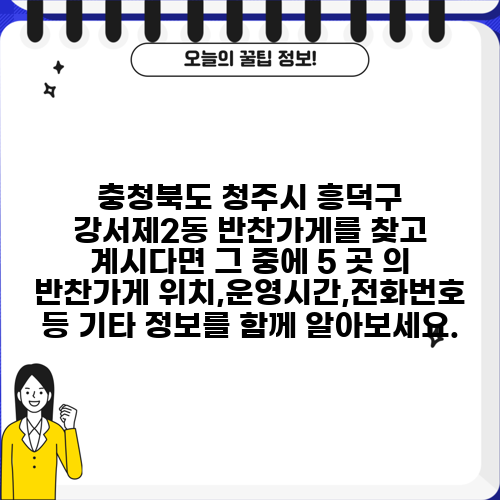 충청북도 청주시 흥덕구 강서제2동 반찬가게를 찾고 계시다면 그 중에 5 곳 의 반찬가게 위치,운영시간,전화번호 등 기타 정보를 함께 알아보세요.