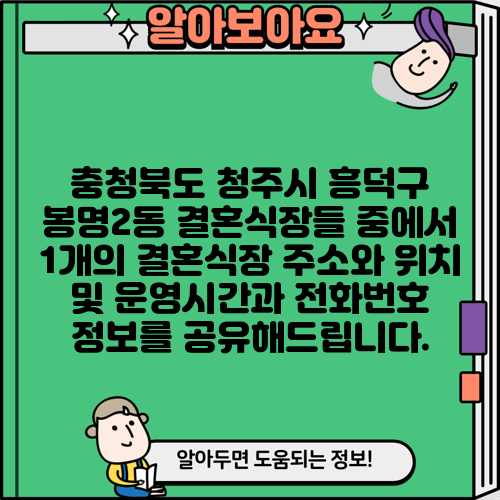 충청북도 청주시 흥덕구 봉명2동 결혼식장들 중에서 1개의 결혼식장 주소와 위치 및 운영시간과 전화번호 정보를 공유해드립니다.