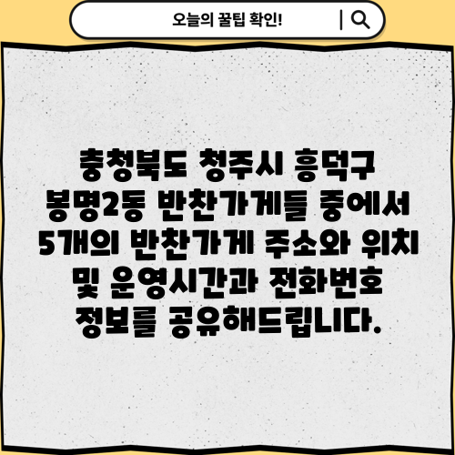 충청북도 청주시 흥덕구 봉명2동 반찬가게들 중에서 5개의 반찬가게 주소와 위치 및 운영시간과 전화번호 정보를 공유해드립니다.