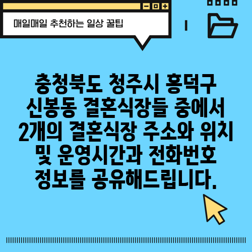충청북도 청주시 흥덕구 신봉동 결혼식장들 중에서 2개의 결혼식장 주소와 위치 및 운영시간과 전화번호 정보를 공유해드립니다.