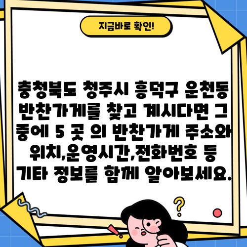 충청북도 청주시 흥덕구 운천동 반찬가게를 찾고 계시다면 그 중에 5 곳 의 반찬가게 주소와 위치,운영시간,전화번호 등 기타 정보를 함께 알아보세요.
