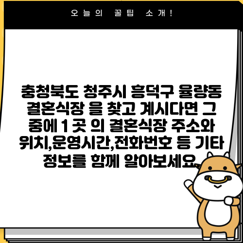 충청북도 청주시 흥덕구 율량동 결혼식장 을 찾고 계시다면 그 중에 1 곳 의 결혼식장 주소와 위치,운영시간,전화번호 등 기타 정보를 함께 알아보세요.