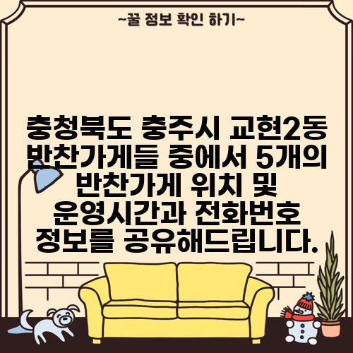 충청북도 충주시 교현2동 반찬가게들 중에서 5개의 반찬가게 위치 및 운영시간과 전화번호 정보를 공유해드립니다.