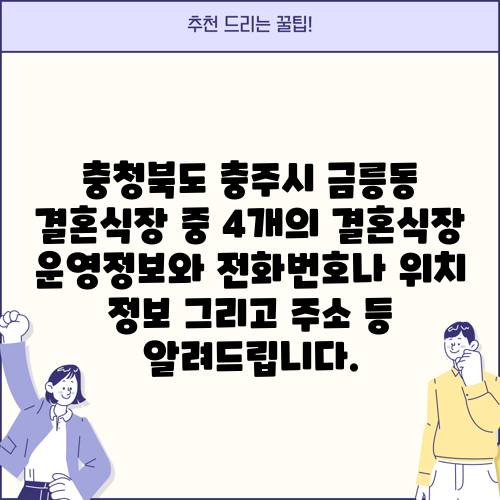충청북도 충주시 금릉동 결혼식장 중 4개의 결혼식장 운영정보와 전화번호나 위치 정보 그리고 주소 등 알려드립니다.