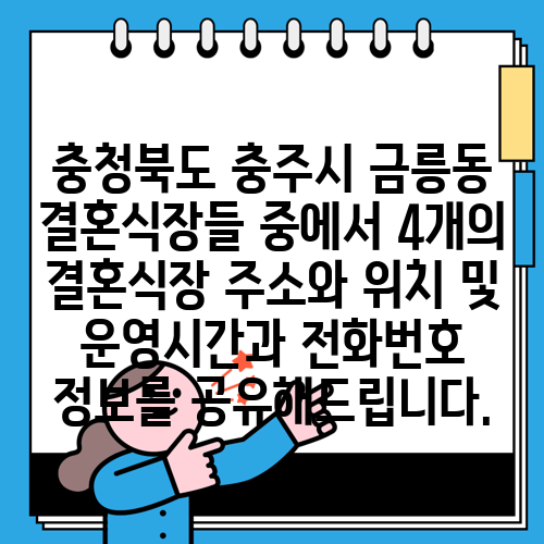 충청북도 충주시 금릉동 결혼식장들 중에서 4개의 결혼식장 주소와 위치 및 운영시간과 전화번호 정보를 공유해드립니다.
