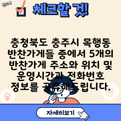 충청북도 충주시 목행동 반찬가게들 중에서 5개의 반찬가게 주소와 위치 및 운영시간과 전화번호 정보를 공유해드립니다.