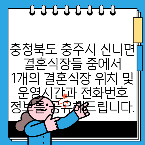 충청북도 충주시 신니면 결혼식장들 중에서 1개의 결혼식장 위치 및 운영시간과 전화번호 정보를 공유해드립니다.
