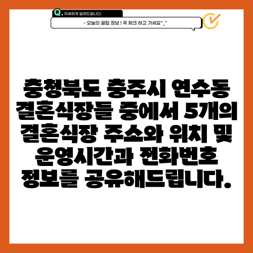 충청북도 충주시 연수동 결혼식장들 중에서 5개의 결혼식장 주소와 위치 및 운영시간과 전화번호 정보를 공유해드립니다.