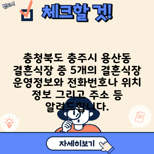 충청북도 충주시 용산동 결혼식장 중 5개의 결혼식장 운영정보와 전화번호나 위치 정보 그리고 주소 등 알려드립니다.