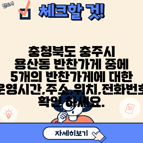 충청북도 충주시 용산동 반찬가게 중에 5개의 반찬가게에 대한 운영시간,주소,위치,전화번호 확인 하세요.