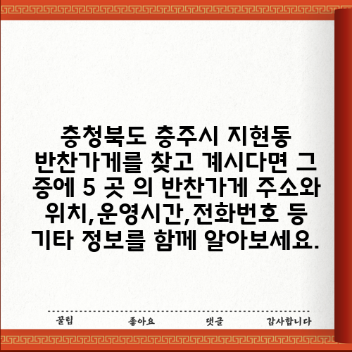 충청북도 충주시 지현동 반찬가게를 찾고 계시다면 그 중에 5 곳 의 반찬가게 주소와 위치,운영시간,전화번호 등 기타 정보를 함께 알아보세요.